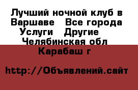 Лучший ночной клуб в Варшаве - Все города Услуги » Другие   . Челябинская обл.,Карабаш г.